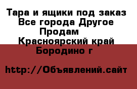 Тара и ящики под заказ - Все города Другое » Продам   . Красноярский край,Бородино г.